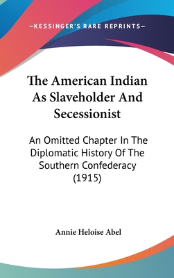 The American Indian As Slaveholder And Secessionist: An Omitted Chapter In The Diplomatic History Of The Southern Confederacy (1915) - Abel, Annie Heloise