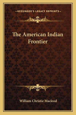 The American Indian Frontier - MacLeod, William Christie