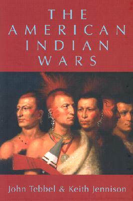 The American Indian Wars - Tebbel, John, and Jennison, Keith