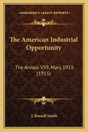 The American Industrial Opportunity: The Annals V59, Mary 1915 (1915)