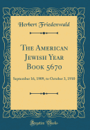 The American Jewish Year Book 5670: September 16, 1909, to October 3, 1910 (Classic Reprint)