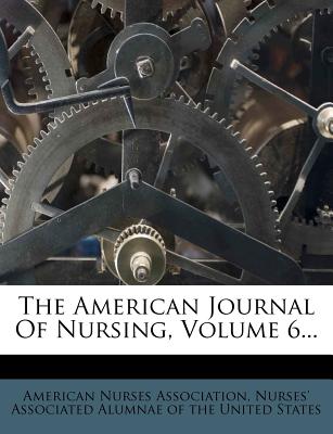 The American Journal of Nursing, Volume 6 - Association, American Nurses, and Nurses' Associated Alumnae of the Unite (Creator)