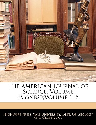 The American Journal of Science, Volume 45; Volume 195 - Press, Highwire, and Yale University Dept of Geology and Ge (Creator)