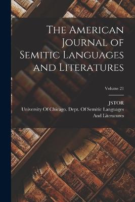 The American Journal of Semitic Languages and Literatures; Volume 21 - Jstor, and University of Chicago Dept of Semitic (Creator)