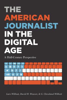 The American Journalist in the Digital Age: A Half-Century Perspective - Willnat, Lars, and Weaver, David H, and Wilhoit, G Cleveland