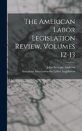 The American Labor Legislation Review, Volumes 12-13