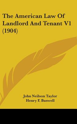 The American Law Of Landlord And Tenant V1 (1904) - Taylor, John Neilson, and Buswell, Henry F (Editor)