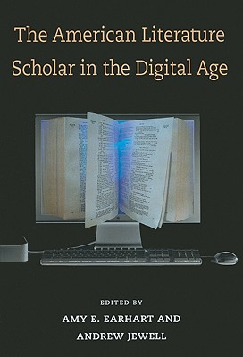 The American Literature Scholar in the Digital Age - Earhart, Amy E, and Jewell, Andrew, Dr., PhD