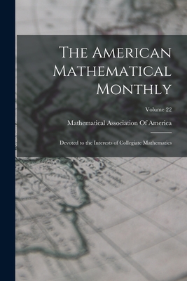 The American Mathematical Monthly: Devoted to the Interests of Collegiate Mathematics; Volume 22 - Mathematical Association of America (Creator)