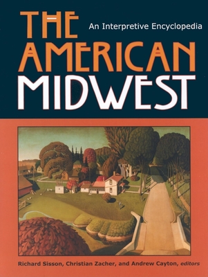 The American Midwest: An Interpretive Encyclopedia - Cayton, Andrew R L (Editor), and Sisson, Richard (Editor), and Zacher, Chris (Editor)