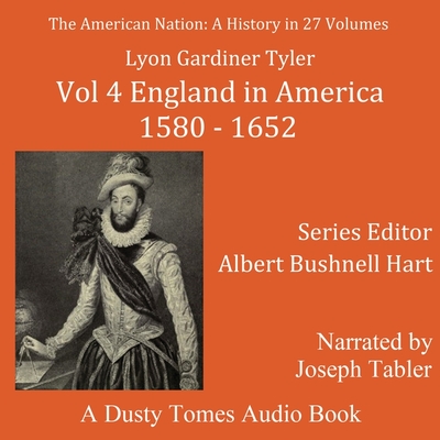 The American Nation: A History, Vol. 4: England in America, 1580-1652 - Tyler, Lyon Gardiner, and Hart, Albert Bushnell (Editor), and Tabler, Joseph (Read by)