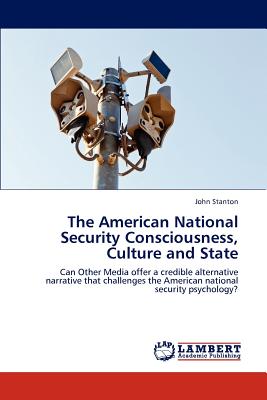 The American National Security Consciousness, Culture and State - Stanton, John, Dr.