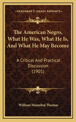 The American Negro, What He Was, What He Is, and What He May Become: A Critical and Practical Discussion (1901) - Thomas, William Hannibal