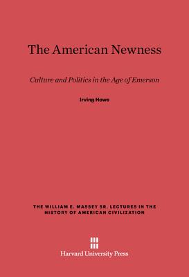 The American Newness: Culture and Politics in the Age of Emerson - Howe, Irving