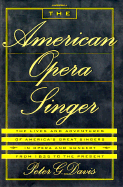 The American Opera Singer: The Lives and Adventures of America's Great Singers in Opera and in Concert from 1825 to the Present - Davis, Peter G