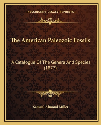 The American Paleozoic Fossils: A Catalogue of the Genera and Species (1877) - Miller, Samuel Almond