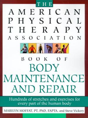 The American Physical Therapy Association Book of Body Repair and Maintenance: Hundreds of Stretches and Exercises for Every Part of the Human Body - Vickery, Steve, and Moffat, Marilyn, P.T., Ph.D., FAPTA