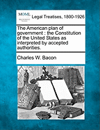 The American plan of government: the Constitution of the United States as interpreted by accepted authorities.