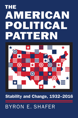 The American Political Pattern: Stability and Change, 1932-2016 - Shafer, Byron E