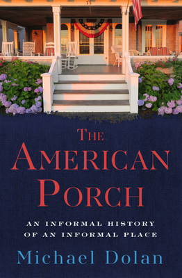 The American Porch: An Informal History of an Informal Place - Dolan, Michael