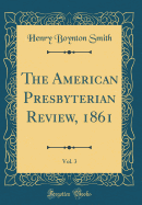 The American Presbyterian Review, 1861, Vol. 3 (Classic Reprint)