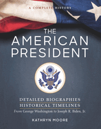 The American President: Detailed Biographies, Historical Timelines, from George Washington to Joseph R. Biden, Jr
