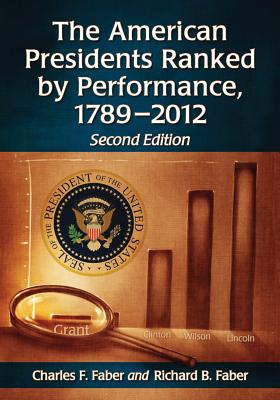 The American Presidents Ranked by Performance, 1789-2012, 2d ed. - Faber, Charles F., and Faber, Richard B.