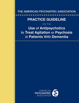 The American Psychiatric Association Practice Guideline on the Use of Antipsychotics to Treat Agitation or Psychosis in Patients With Dementia - American Psychiatric Association