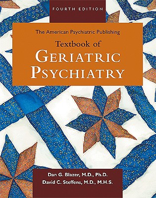 The American Psychiatric Publishing Textbook of Geriatric Psychiatry - Blazer, Dan G, II (Editor), and Steffens, David C, Dr., M.D. (Editor)