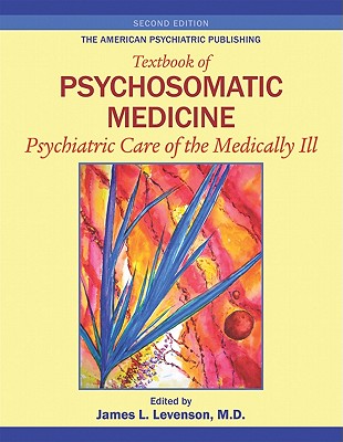 The American Psychiatric Publishing Textbook of Psychosomatic Medicine: Psychiatric Care of the Medically Ill - Levenson, James L, Dr., MD (Editor)