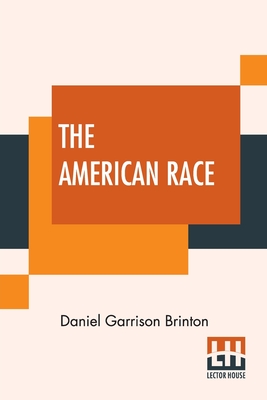 The American Race: A Linguistic Classification And Ethnographic Description Of The Native Tribes Of North And South America - Brinton, Daniel Garrison