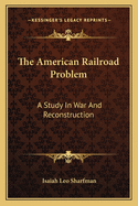 The American Railroad Problem: A Study in War and Reconstruction