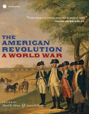 The American Revolution: A World War - Allison, David (Editor), and Ferreiro, Larrie D (Editor), and Gray, John (Foreword by)