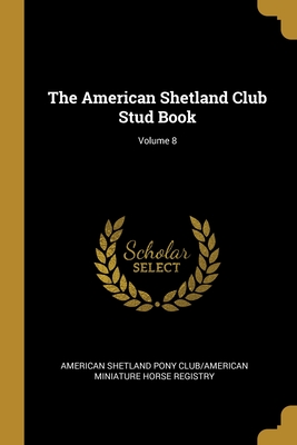 The American Shetland Club Stud Book; Volume 8 - American Shetland Pony Club/American Min (Creator)