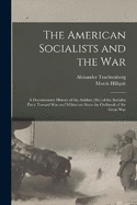 The American Socialists and the War: A Documentary History of the Attidute [Sic] of the Socialist Party Toward War and Militarism Since the Outbreak of the Great War