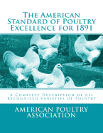 The American Standard of Poultry Excellence for 1891: A Complete Description of All Recognized Varieties of Poultry