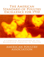 The American Standard of Poultry Excellence for 1910: A Complete Description of All Recognized Varieties of Poultry