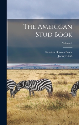 The American Stud Book; Volume 1 - Bruce, Sanders Dewees, and Jockey Club (New York, N y ) (Creator)