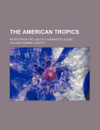 The American Tropics; Notes from the Log of a Midwinter Cruise ..