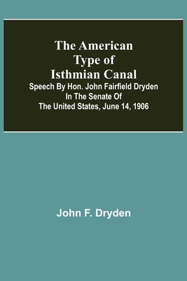 The American Type of Isthmian Canal; Speech by Hon. John Fairfield Dryden in the Senate of the United States, June 14, 1906 - F Dryden, John