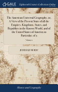 The American Universal Geography, or, A View of the Present State of all the Empires, Kingdoms, States, and Republics in the Known World, and of the United States of America in Particular. of 2; Volume 2