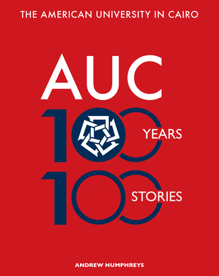 The American University in Cairo: 100 Years, 100 Stories - Humphreys, Andrew, and Farfour, Gadi