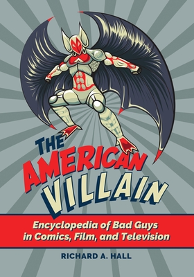 The American Villain: Encyclopedia of Bad Guys in Comics, Film, and Television - Hall, Richard A