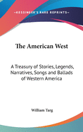 The American West: A Treasury of Stories, Legends, Narratives, Songs and Ballads of Western America