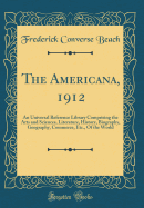 The Americana, 1912: An Universal Reference Library Comprising the Arts and Sciences, Literature, History, Biography, Geography, Commerce, Etc., of the World (Classic Reprint)