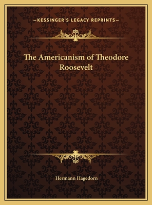 The Americanism of Theodore Roosevelt - Hagedorn, Hermann