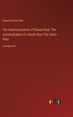 The Americanization of Edward Bok; The Autobiography of a Dutch Boy Fifty Years After: in large print - BOK, Edward William