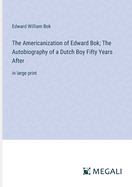 The Americanization of Edward Bok; The Autobiography of a Dutch Boy Fifty Years After: in large print