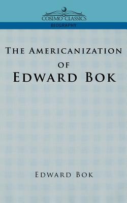 The Americanization of Edward BOK - Bok, Edward