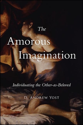 The Amorous Imagination: Individuating the Other-As-Beloved - Yost, D Andrew